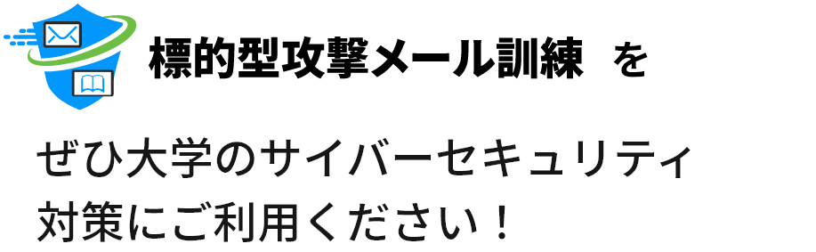 標的型攻撃メール訓練ぜひ大学のサイバーセキュリティ対策にご利用ください！