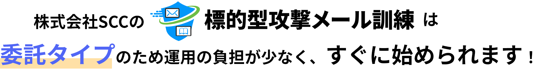 株式会社SCCの「標的型攻撃メール訓練」は、委託タイプのため運用の負担が少なく、すぐに始められます！